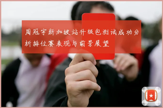周冠宇新加坡站升级包测试成功分析排位赛表现与前景展望