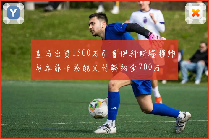 皇马出资1500万引鲁伊科斯塔穆帅与本菲卡或能支付解约金700万