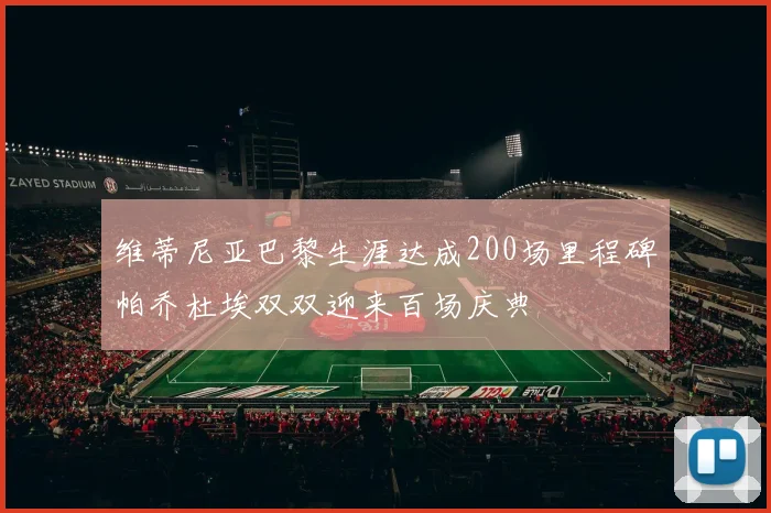 维蒂尼亚巴黎生涯达成200场里程碑帕乔杜埃双双迎来百场庆典