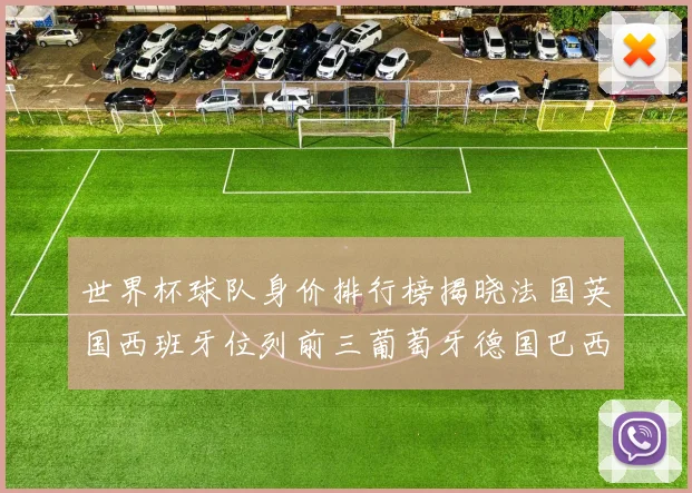 世界杯球队身价排行榜揭晓法国英国西班牙位列前三葡萄牙德国巴西身价均超九亿欧元