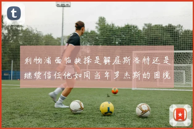 利物浦面临抉择是解雇斯洛特还是继续信任他如同当年罗杰斯的困境