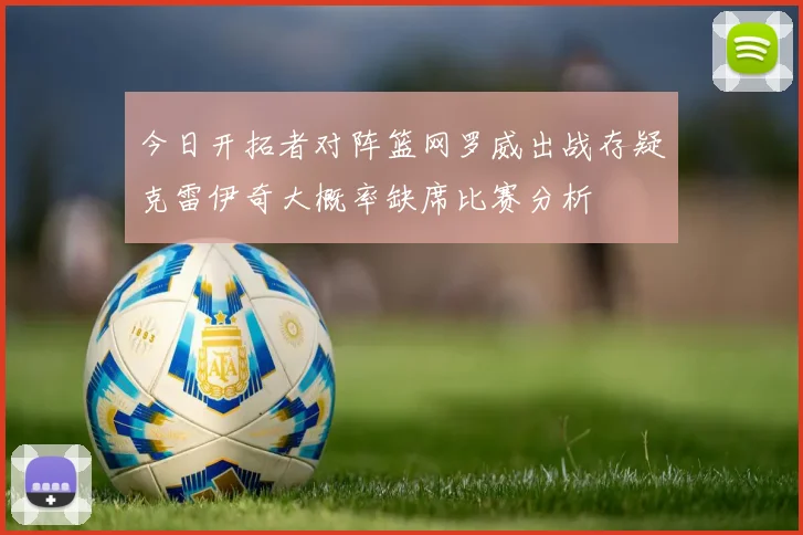 今日开拓者对阵篮网罗威出战存疑克雷伊奇大概率缺席比赛分析