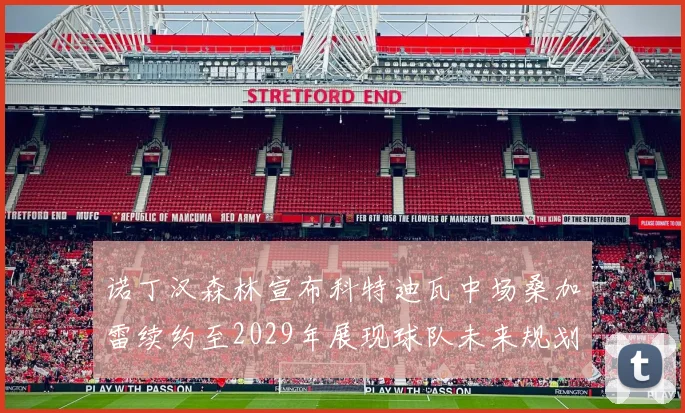 诺丁汉森林宣布科特迪瓦中场桑加雷续约至2029年展现球队未来规划