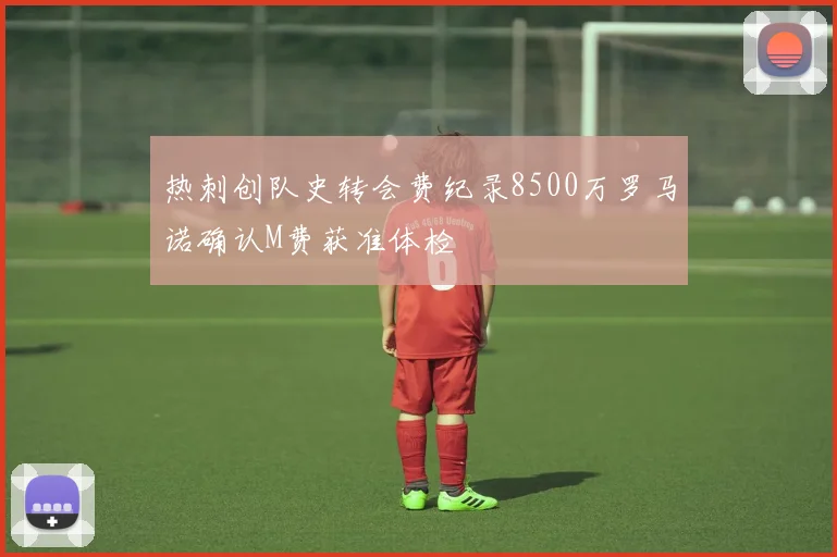 热刺创队史转会费纪录8500万罗马诺确认M费获准体检