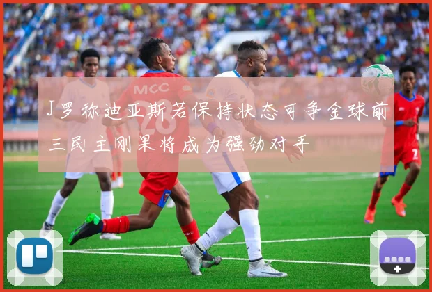 J罗称迪亚斯若保持状态可争金球前三民主刚果将成为强劲对手