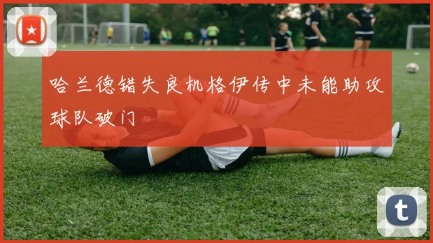 哈兰德错失良机格伊传中未能助攻球队破门