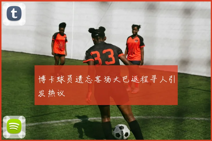 博卡球员遗忘客场大巴返程寻人引发热议