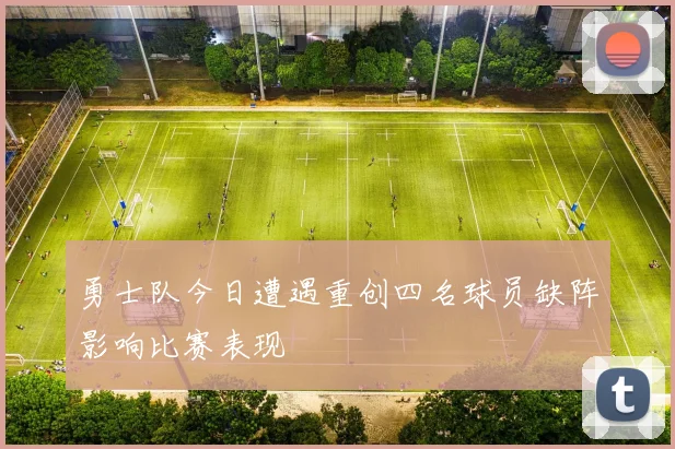 勇士队今日遭遇重创四名球员缺阵影响比赛表现