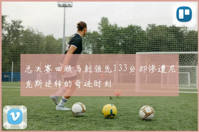 总决赛回顾马刺领先133分却惨遭尼克斯逆转的奇迹时刻